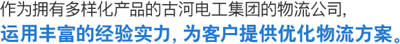 作为拥有多样化产品的古河电工集团的物流公司，运用丰富的经验实力，为客户提供优化物流方案。