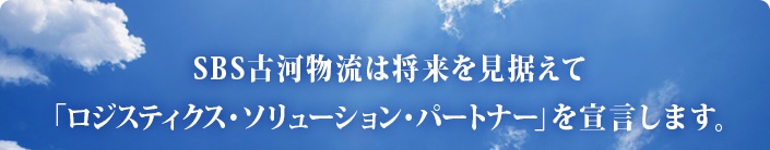 ＳＢＳ古河物流は将来を見据えて「ロジスティクス・ソリューション・パートナー」を宣言します。