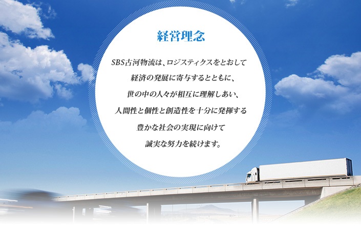 経営理念：ＳＢＳ古河物流は、ロジスティクスをとおして経済の発展に寄与するとともに、世の中の人々が相互に理解しあい、人間性と個性と創造性を十分に発揮する豊かな社会の実現に向けて誠実な努力を続けます。